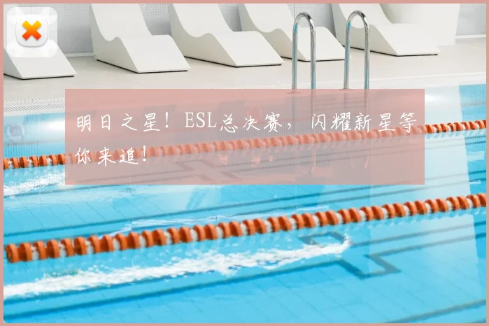明日之星！ESL总决赛，闪耀新星等你来追！