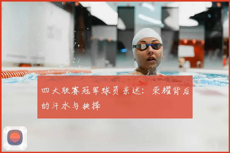 四大联赛冠军球员亲述：荣耀背后的汗水与抉择