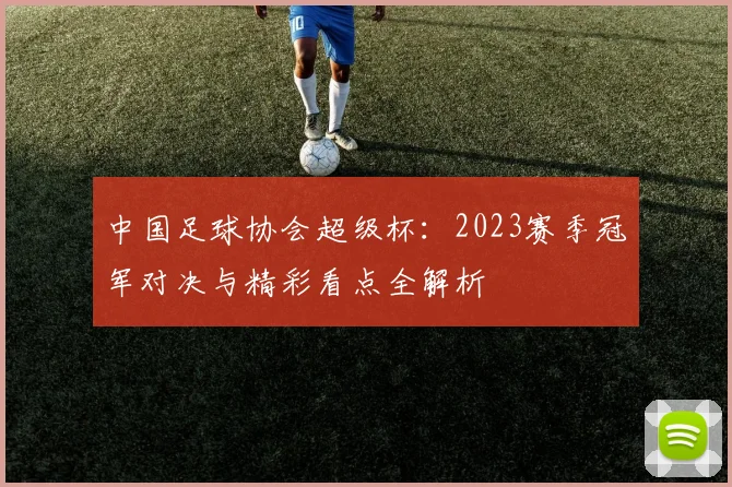 中国足球协会超级杯：2023赛季冠军对决与精彩看点全解析