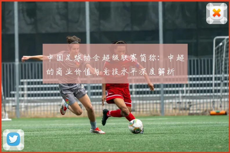 中国足球协会超级联赛简称：中超的商业价值与竞技水平深度解析