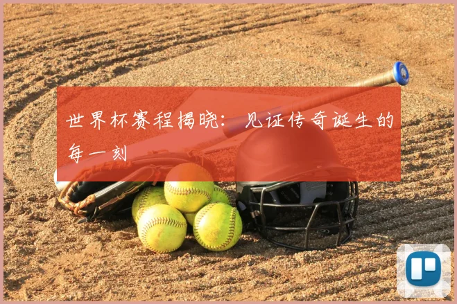 世界杯赛程揭晓：见证传奇诞生的每一刻