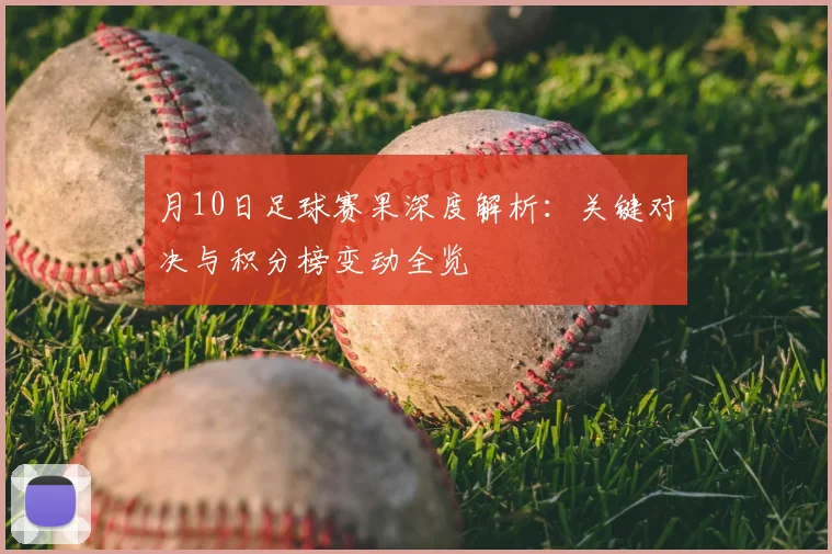 月10日足球赛果深度解析:关键对决与积分榜变动全览