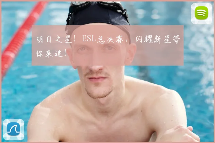 明日之星！ESL总决赛，闪耀新星等你来追！