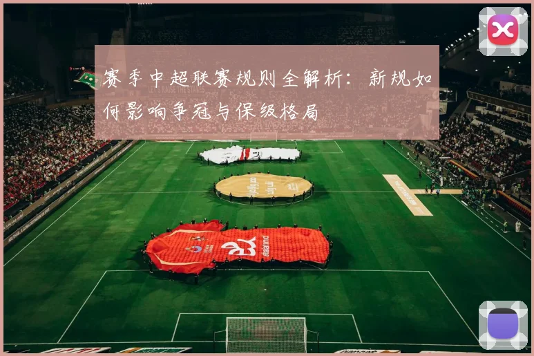 赛季中超联赛规则全解析：新规如何影响争冠与保级格局