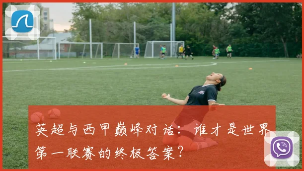 英超与西甲巅峰对话:谁才是世界第一联赛的终极答案?