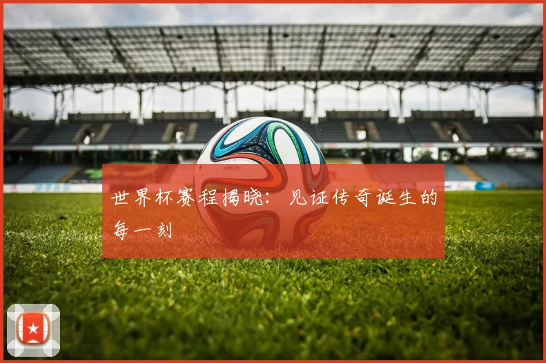 世界杯赛程揭晓：见证传奇诞生的每一刻